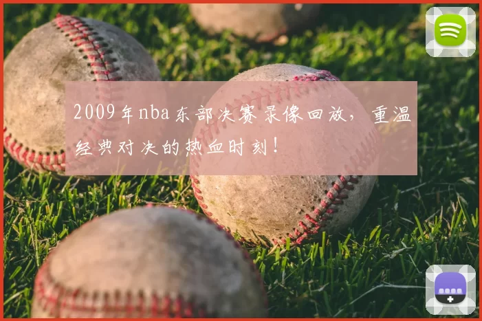 2009年nba东部决赛录像回放，重温经典对决的热血时刻！