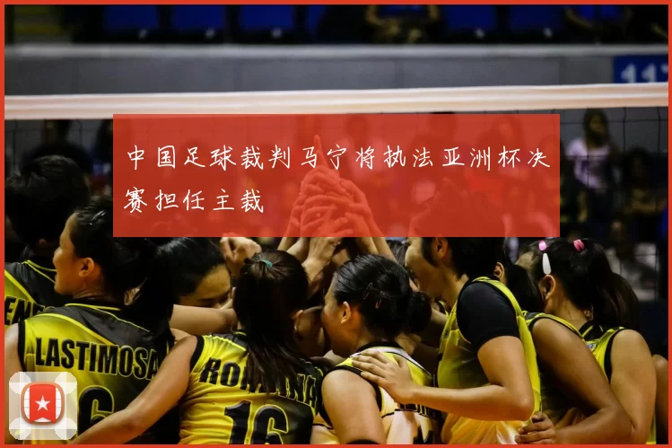中国足球裁判马宁将执法亚洲杯决赛担任主裁