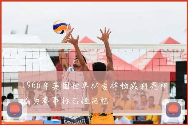 1966年英国世界杯吉祥物威利亮相成为赛事标志性记忆