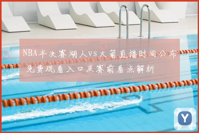 NBA半决赛湖人vs火箭直播时间公布 免费观看入口及赛前看点解析