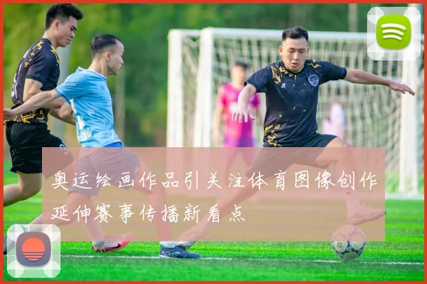 奥运绘画作品引关注体育图像创作延伸赛事传播新看点