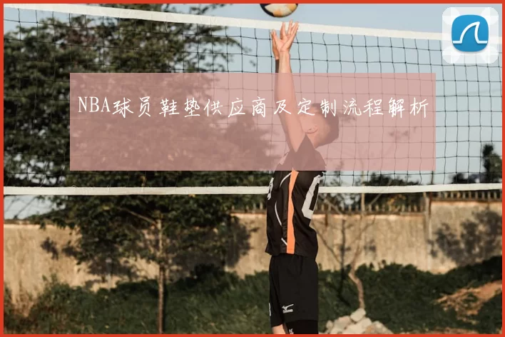 NBA球员鞋垫供应商及定制流程解析