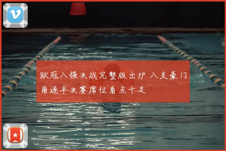 欧冠八强决战完整版出炉 八支豪门角逐半决赛席位看点十足