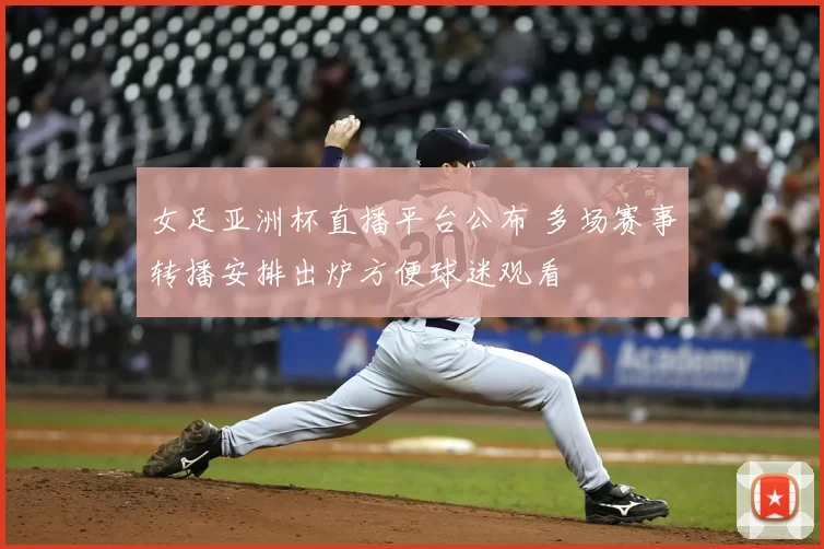 女足亚洲杯直播平台公布 多场赛事转播安排出炉方便球迷观看