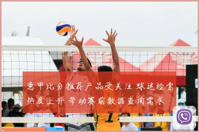意甲比分推荐产品受关注 球迷检索热度上升 带动赛前数据查询需求