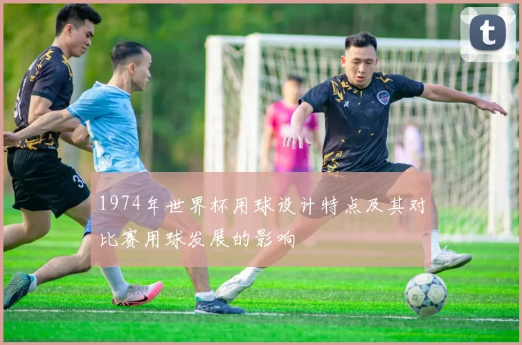 1974年世界杯用球设计特点及其对比赛用球发展的影响