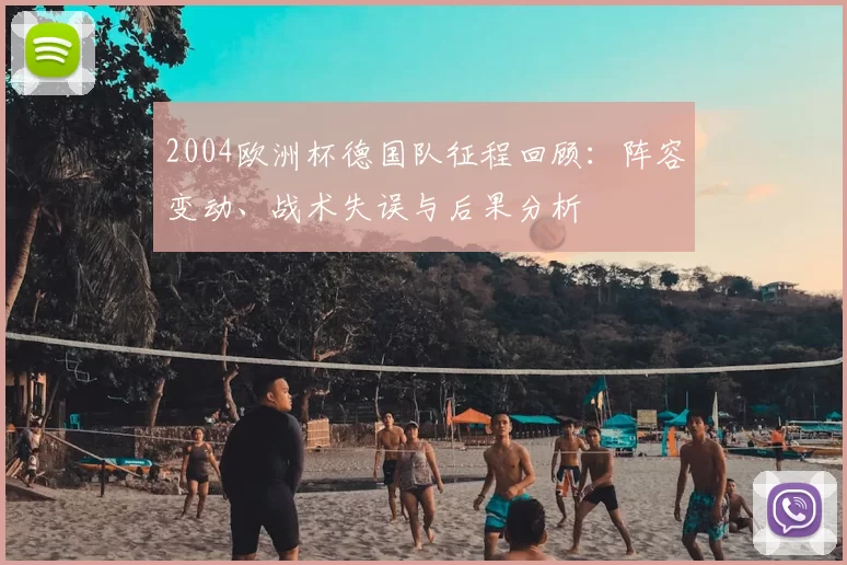 2004欧洲杯德国队征程回顾：阵容变动、战术失误与后果分析