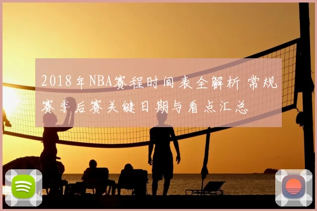 2018年NBA赛程时间表全解析 常规赛季后赛关键日期与看点汇总