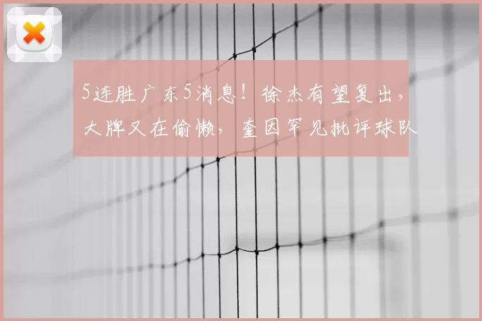 5连胜广东5消息！徐杰有望复出，大牌又在偷懒，奎因罕见批评球队
