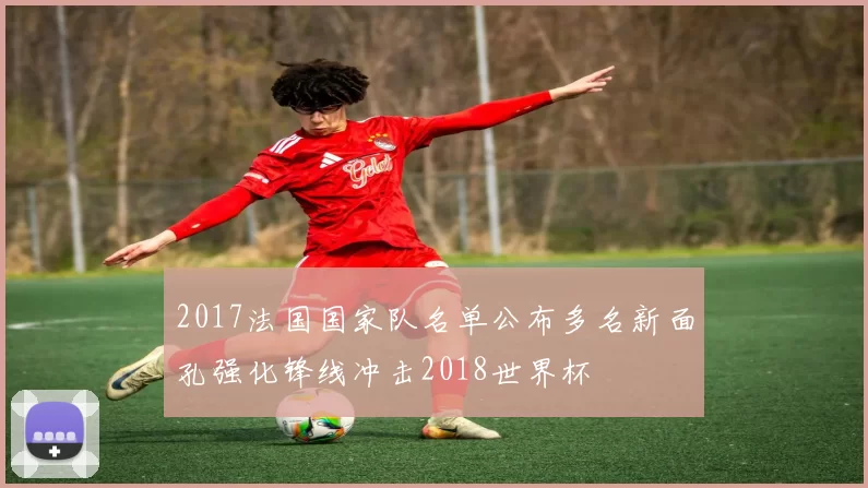 2017法国国家队名单公布多名新面孔强化锋线冲击2018世界杯
