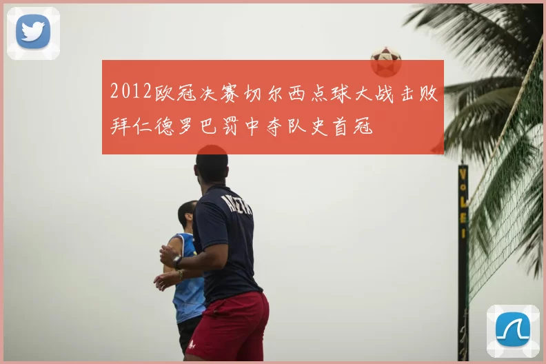 2012欧冠决赛切尔西点球大战击败拜仁德罗巴罚中夺队史首冠