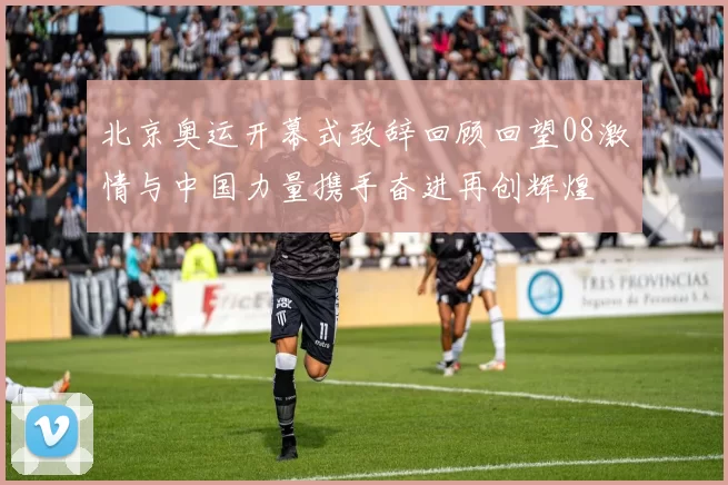 北京奥运开幕式致辞回顾回望08激情与中国力量携手奋进再创辉煌