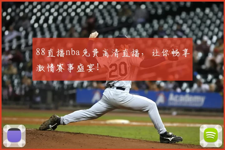 88直播nba免费高清直播，让你畅享激情赛事盛宴！