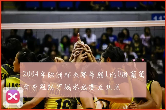 2004年欧洲杯决赛希腊1比0胜葡萄牙夺冠防守战术成赛后焦点