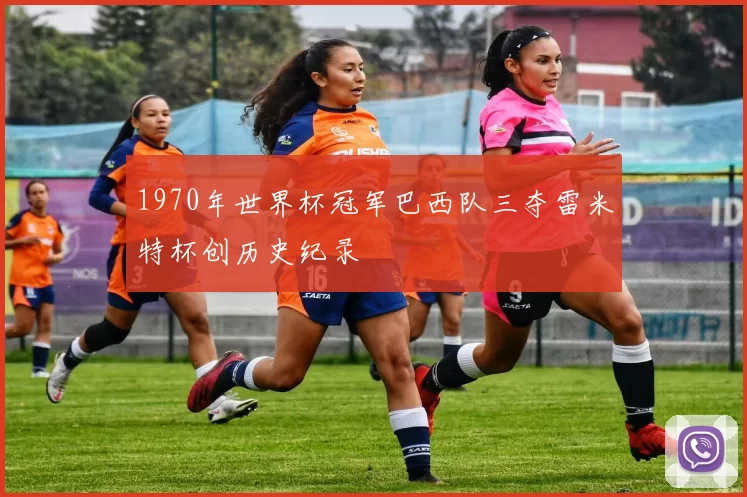1970年世界杯冠军巴西队三夺雷米特杯创历史纪录