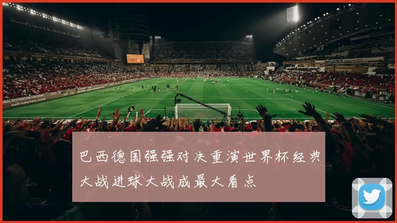 巴西德国强强对决重演世界杯经典大战进球大战成最大看点