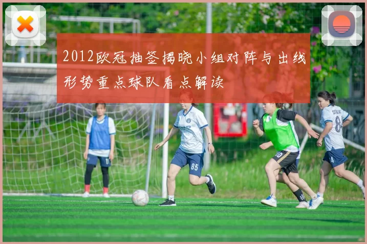 2012欧冠抽签揭晓小组对阵与出线形势重点球队看点解读