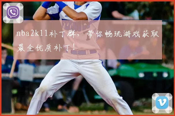 nba2k11补丁群，带你畅玩游戏获取最全优质补丁！