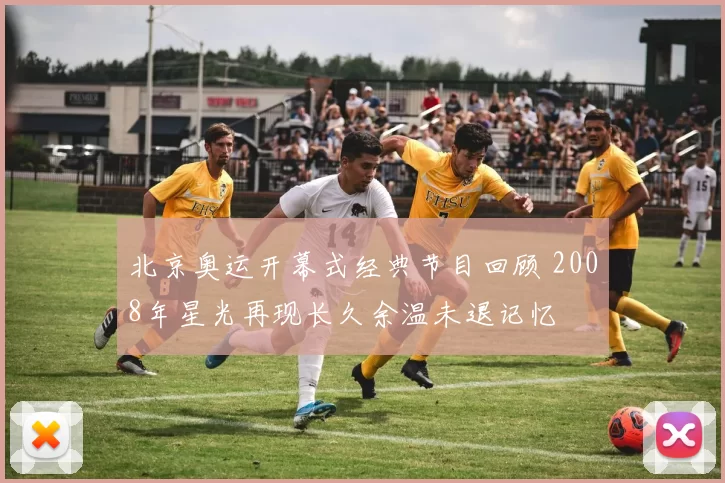 北京奥运开幕式经典节目回顾 2008年星光再现长久余温未退记忆