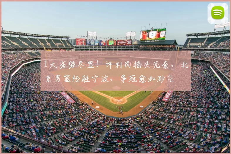 1大劣势尽显！许利民摇头无奈，北京男篮险胜宁波，争冠愈加渺茫