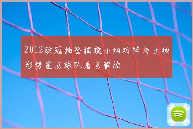 2012欧冠抽签揭晓小组对阵与出线形势重点球队看点解读