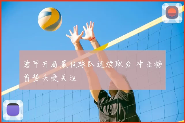 意甲开局最佳球队连续取分 冲击榜首势头受关注