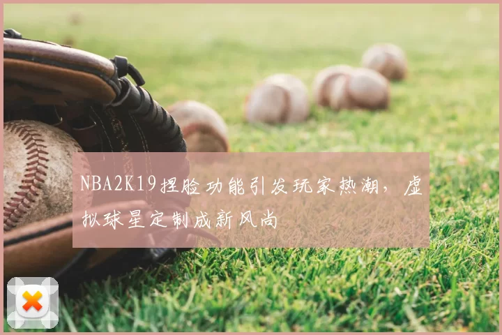 NBA2K19捏脸功能引发玩家热潮，虚拟球星定制成新风尚