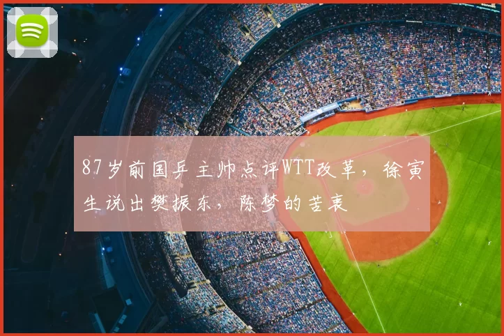 87岁前国乒主帅点评WTT改革，徐寅生说出樊振东，陈梦的苦衷