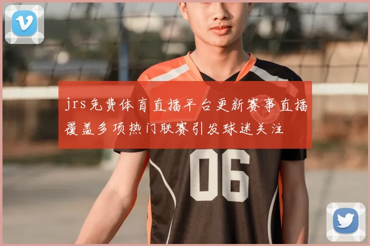 jrs免费体育直播平台更新赛事直播覆盖多项热门联赛引发球迷关注