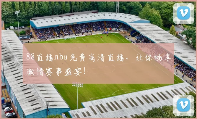 88直播nba免费高清直播，让你畅享激情赛事盛宴！