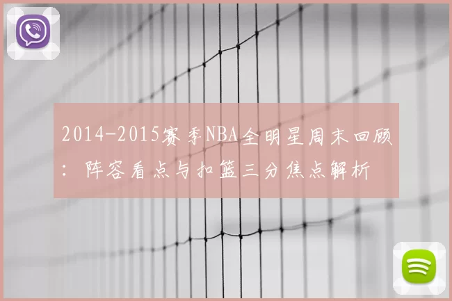 2014-2015赛季NBA全明星周末回顾：阵容看点与扣篮三分焦点解析