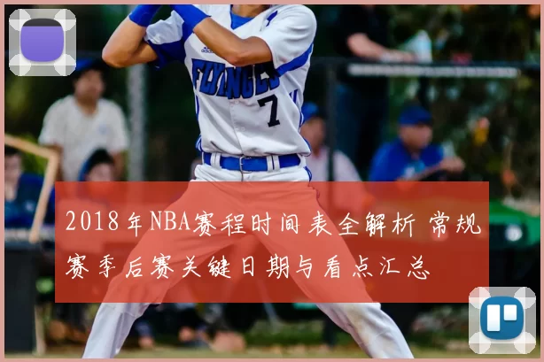 2018年NBA赛程时间表全解析 常规赛季后赛关键日期与看点汇总