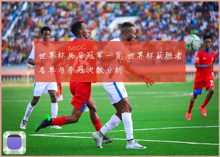 世界杯历届冠军一览 世界杯获胜者名单与夺冠次数分析