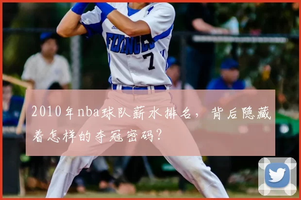 2010年nba球队薪水排名，背后隐藏着怎样的夺冠密码？