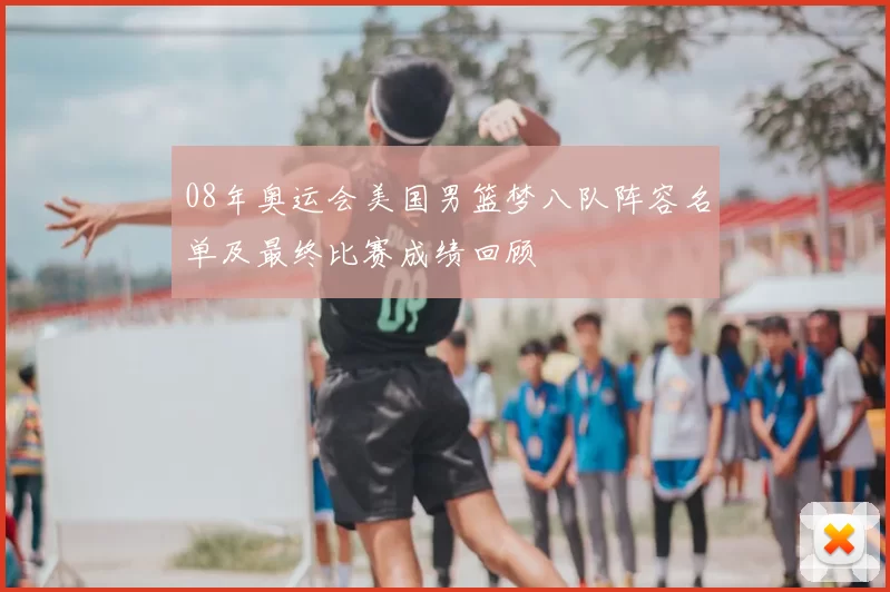08年奥运会美国男篮梦八队阵容名单及最终比赛成绩回顾