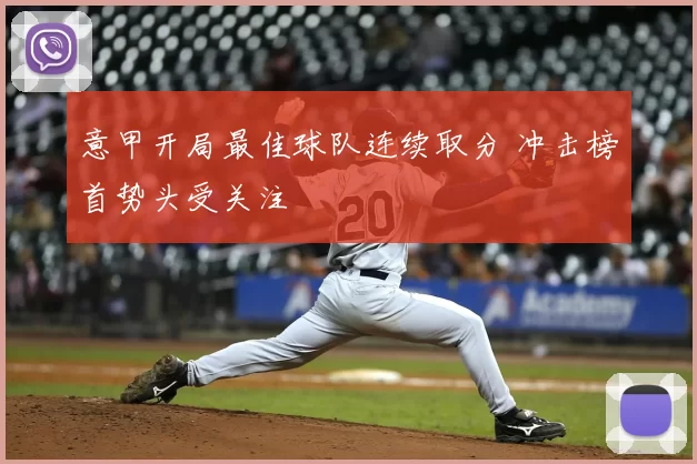 意甲开局最佳球队连续取分 冲击榜首势头受关注