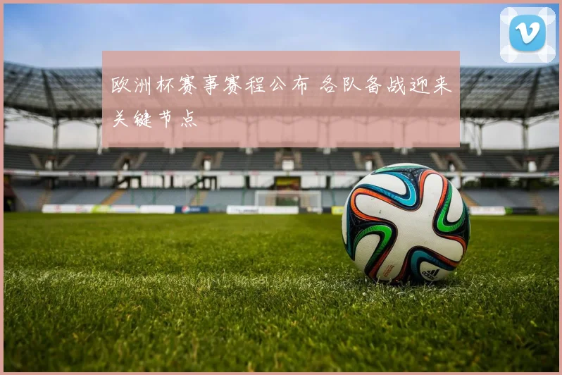 欧洲杯赛事赛程公布 各队备战迎来关键节点