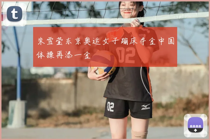 朱雪莹东京奥运女子蹦床夺金中国体操再添一金