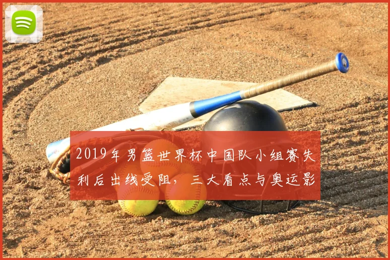 2019年男篮世界杯中国队小组赛失利后出线受阻，三大看点与奥运影响