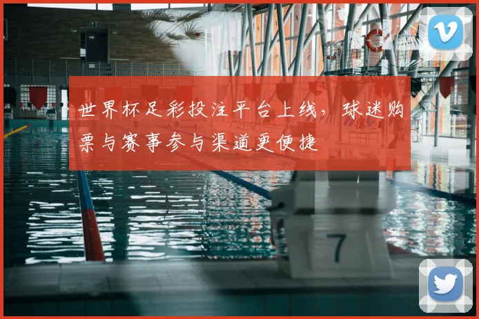世界杯足彩投注平台上线，球迷购票与赛事参与渠道更便捷