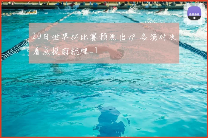 20日世界杯比赛预测出炉 各场对决看点提前梳理_1