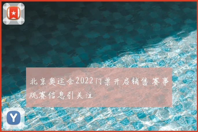北京奥运会2022门票开启销售 赛事观赛信息引关注