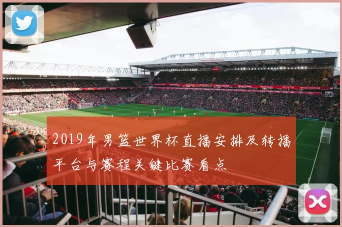 2019年男篮世界杯直播安排及转播平台与赛程关键比赛看点